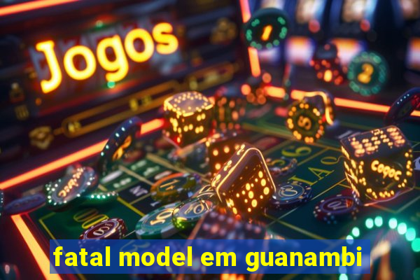 fatal model em guanambi